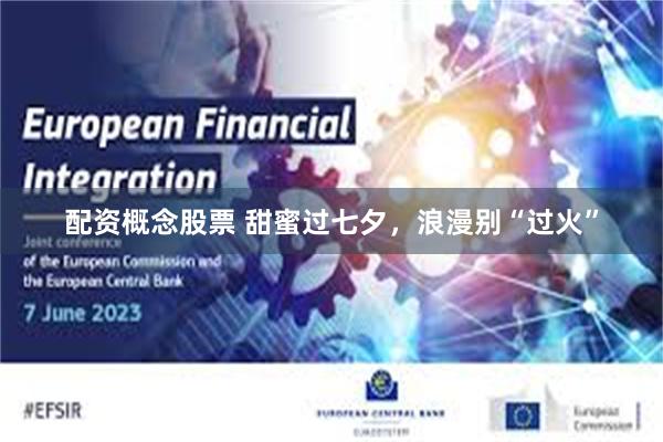 配资概念股票 甜蜜过七夕,浪漫别“过火”