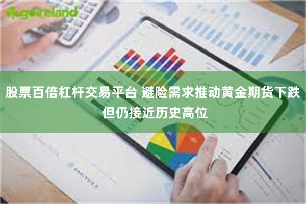 股票百倍杠杆交易平台 避险需求推动黄金期货下跌 但仍接近历史高位