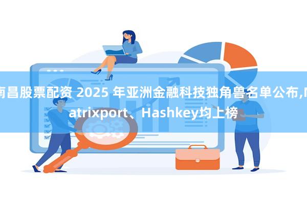 南昌股票配资 2025 年亚洲金融科技独角兽名单公布,Matrixport、Hashkey均上榜