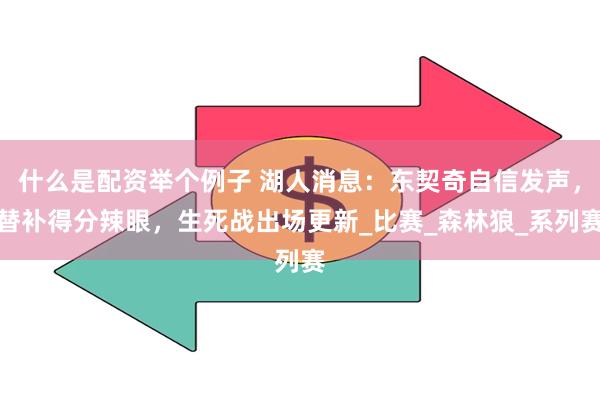 什么是配资举个例子 湖人消息：东契奇自信发声，替补得分辣眼，生死战出场更新_比赛_森林狼_系列赛