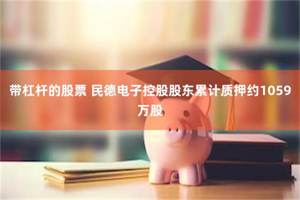 带杠杆的股票 民德电子控股股东累计质押约1059万股