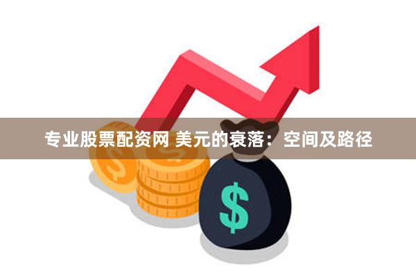 专业股票配资网 美元的衰落：空间及路径