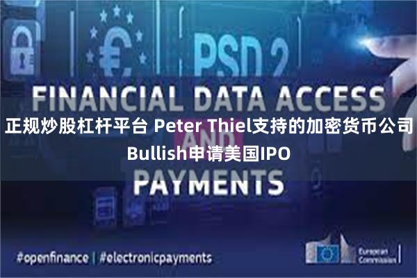 正规炒股杠杆平台 Peter Thiel支持的加密货币公司Bullish申请美国IPO