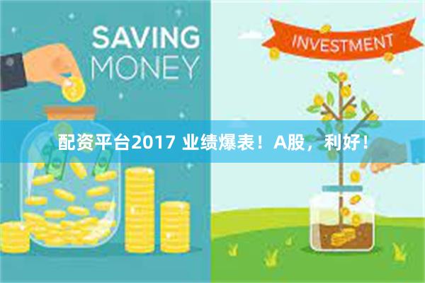 配资平台2017 业绩爆表！A股，利好！