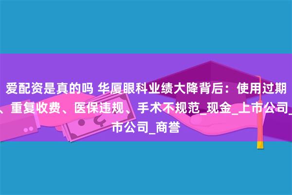 爱配资是真的吗 华厦眼科业绩大降背后：使用过期医械、重复收费、医保违规、手术不规范_现金_上市公司_商誉