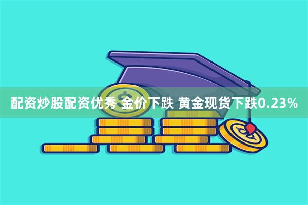 配资炒股配资优秀 金价下跌 黄金现货下跌0.23%