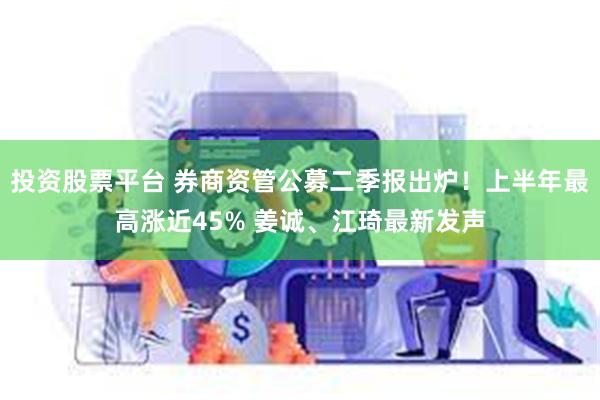 投资股票平台 券商资管公募二季报出炉！上半年最高涨近45% 姜诚、江琦最新发声