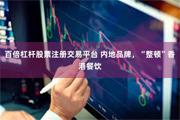 百倍杠杆股票注册交易平台 内地品牌，“整顿”香港餐饮