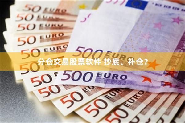 分仓交易股票软件 抄底、补仓？