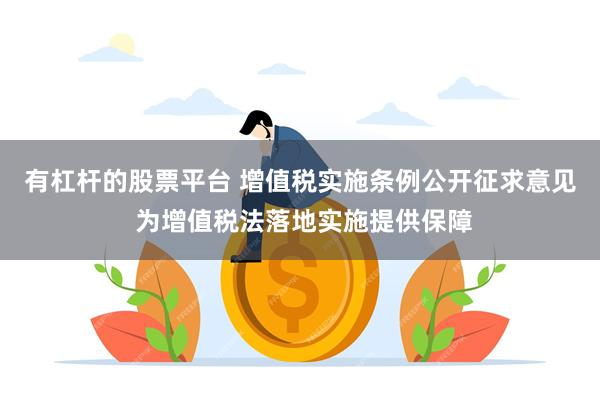 有杠杆的股票平台 增值税实施条例公开征求意见 为增值税法落地实施提供保障