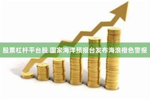 股票杠杆平台股 国家海洋预报台发布海浪橙色警报