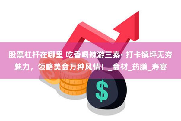 股票杠杆在哪里 吃香喝辣游三秦· 打卡镇坪无穷魅力，领略美食万种风情！_食材_药膳_寿宴