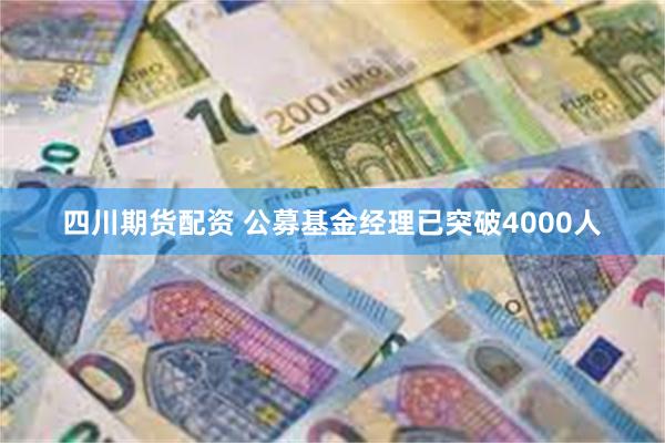 四川期货配资 公募基金经理已突破4000人